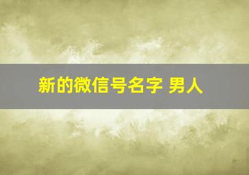 新的微信号名字 男人